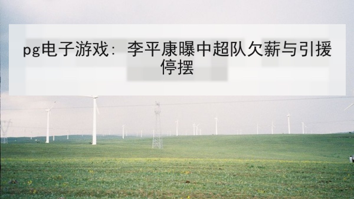 pg电子游戏: 李平康曝中超队欠薪与引援停摆 pg电子游戏: 李平康曝中超队欠薪与引援停摆