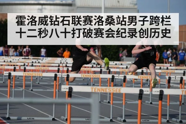 霍洛威钻石联赛洛桑站男子跨栏十二秒八十打破赛会纪录创历史