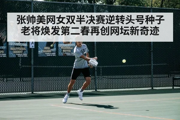 张帅美网女双半决赛逆转头号种子 老将焕发第二春再创网坛新奇迹