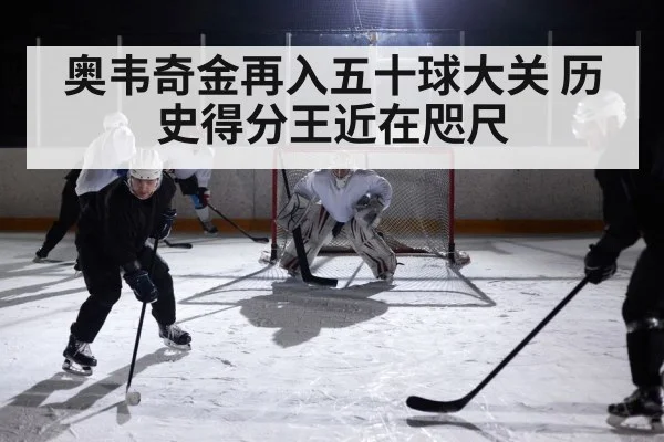 奥韦奇金再入五十球大关 历史得分王近在咫尺