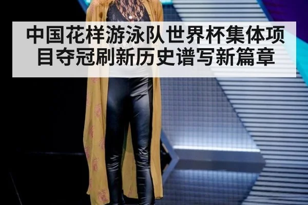 中国花样游泳队世界杯集体项目夺冠刷新历史谱写新篇章
