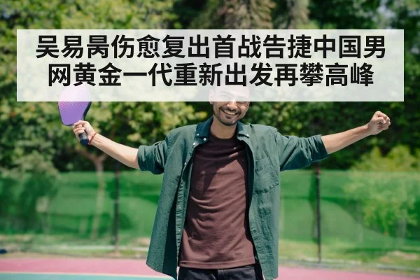 吴易昺伤愈复出首战告捷中国男网黄金一代重新出发再攀高峰